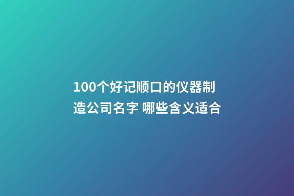 100个好记顺口的仪器制造公司名字 哪些含义适合-第1张-公司起名-玄机派